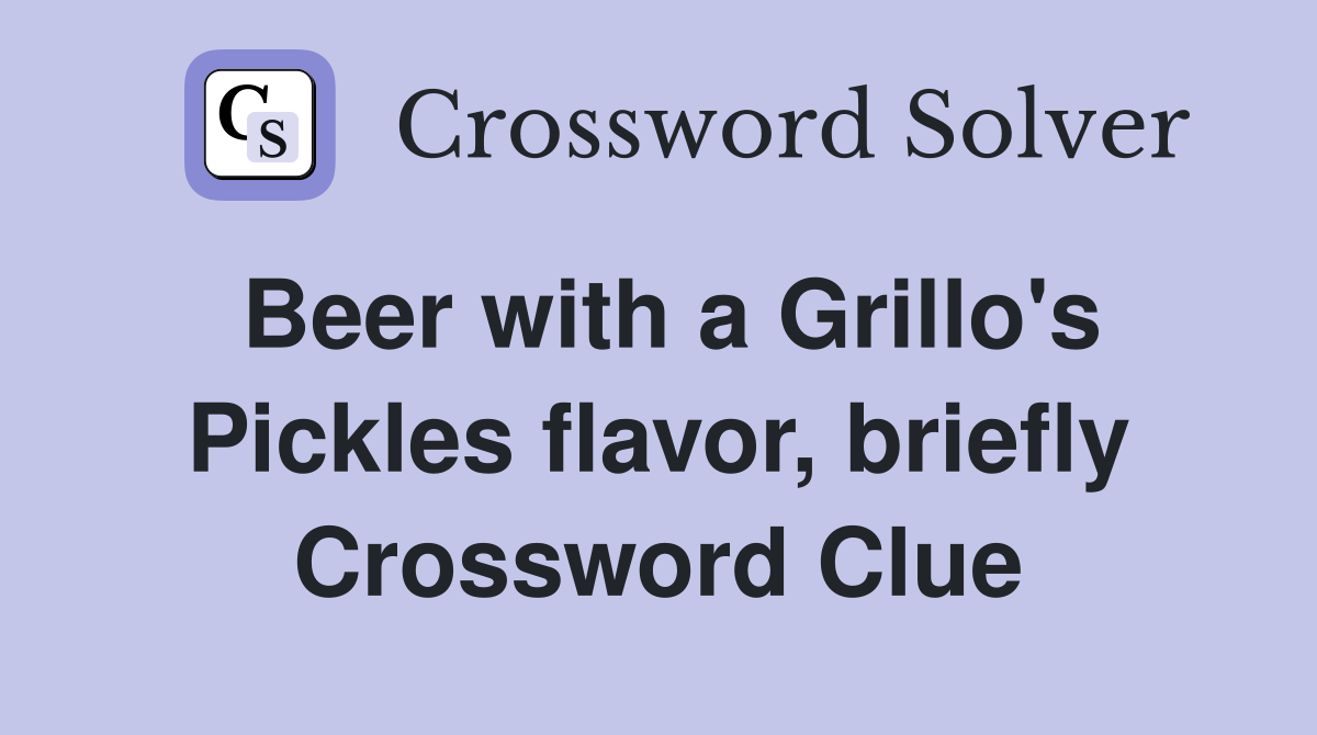 Beer with a Grillo's Pickles flavor, briefly Crossword Clue