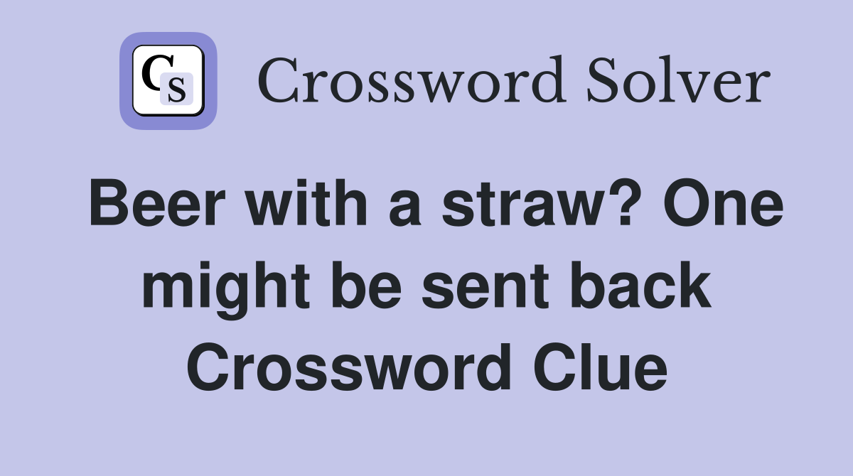 Beer with a straw? One might be sent back Crossword Clue