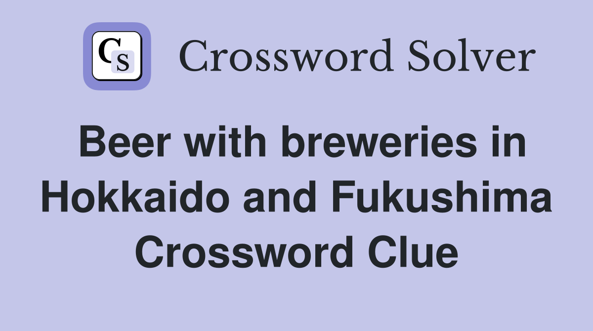 Beer with breweries in Hokkaido and Fukushima Crossword Clue