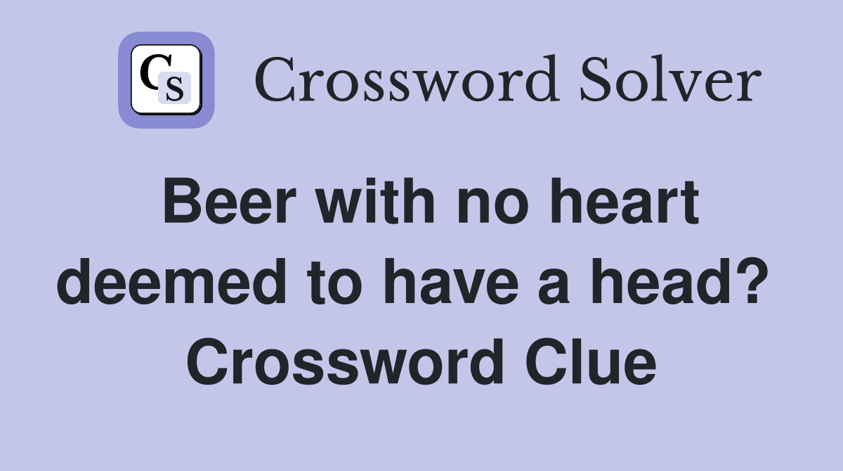 Beer with no heart deemed to have a head?  Crossword Clue