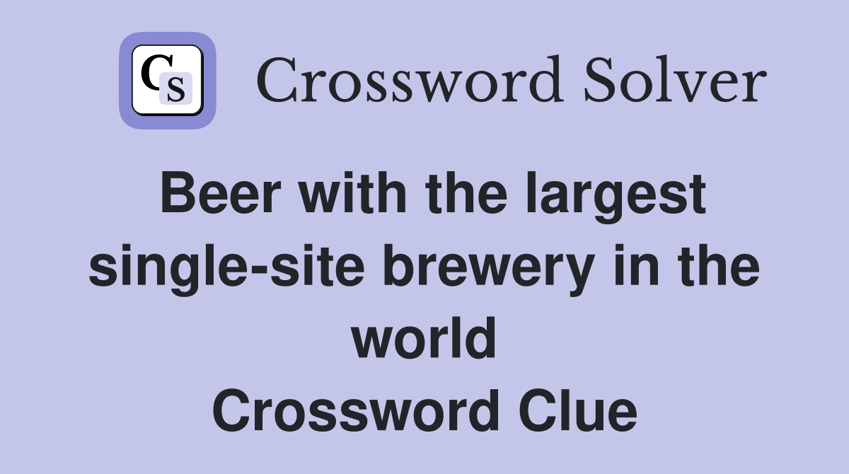Beer with the largest single-site brewery in the world Crossword Clue