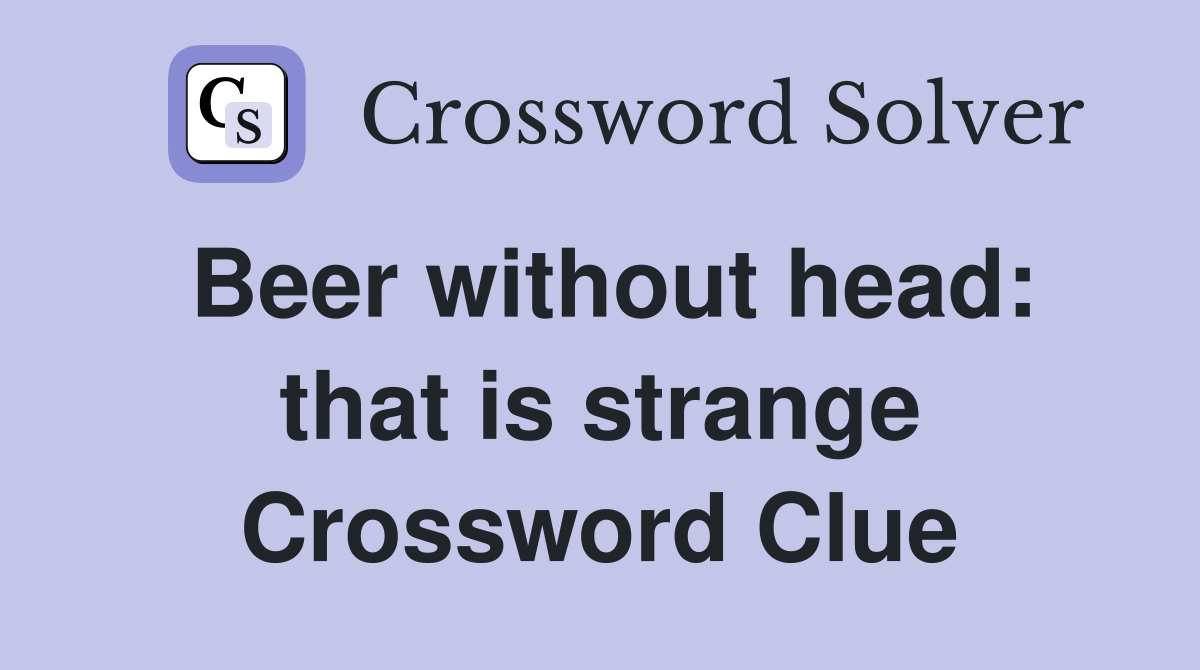 Beer without head: that is strange Crossword Clue