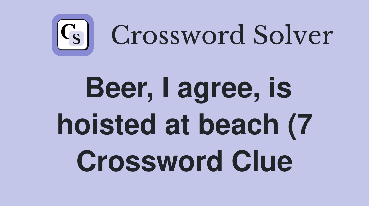 Beer I agree is hoisted at beach (7) Crossword Clue Answers Beer I agree is hoisted at beach (7) Crossword Clue Answers