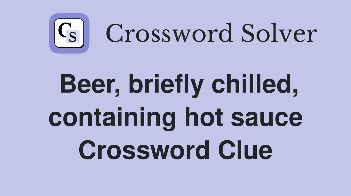 Beer, briefly chilled, containing hot sauce Crossword Clue