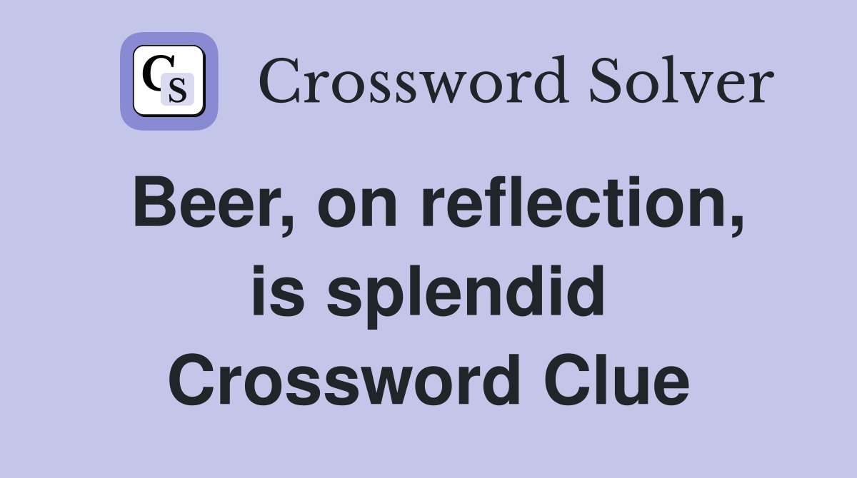 Beer, on reflection, is splendid Crossword Clue