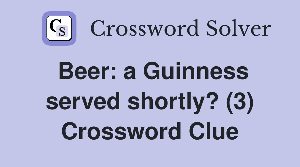 Beer: a Guinness served shortly? (3) Crossword Clue