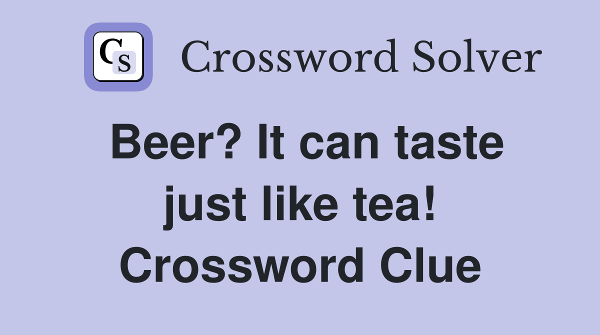 Beer? It can taste just like tea! Crossword Clue