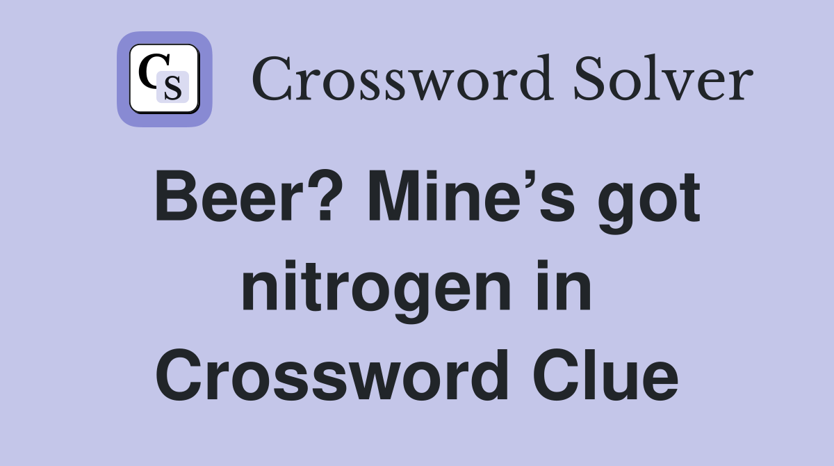 Beer? Mine’s got nitrogen in Crossword Clue