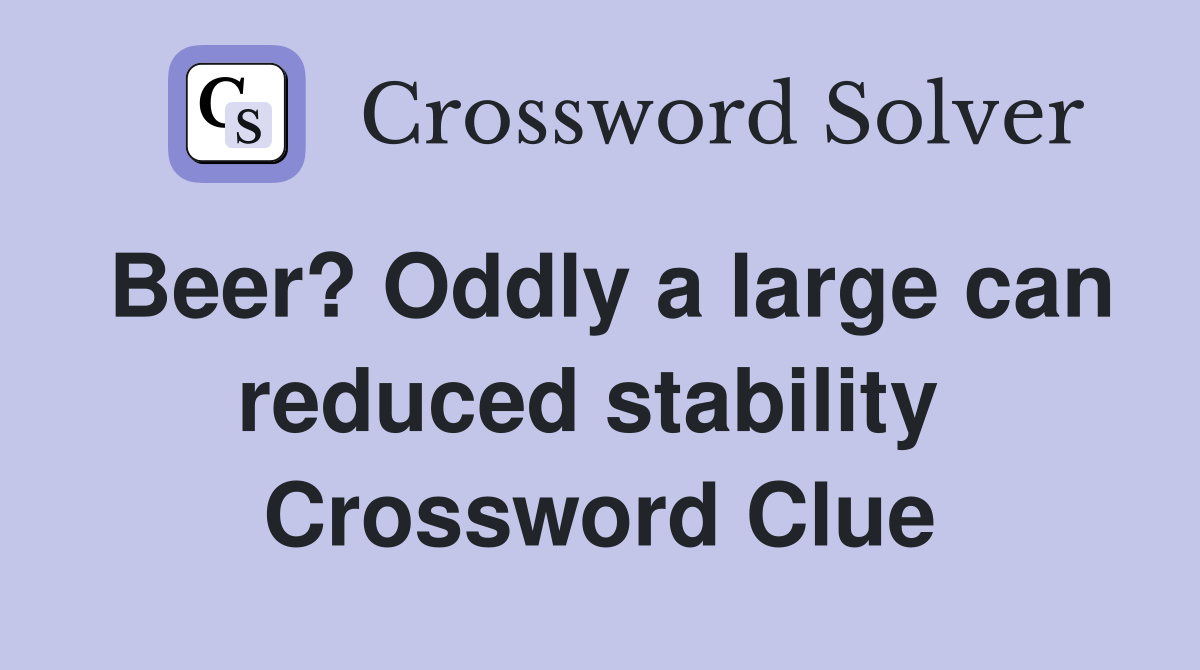 Beer? Oddly a large can reduced stability  Crossword Clue