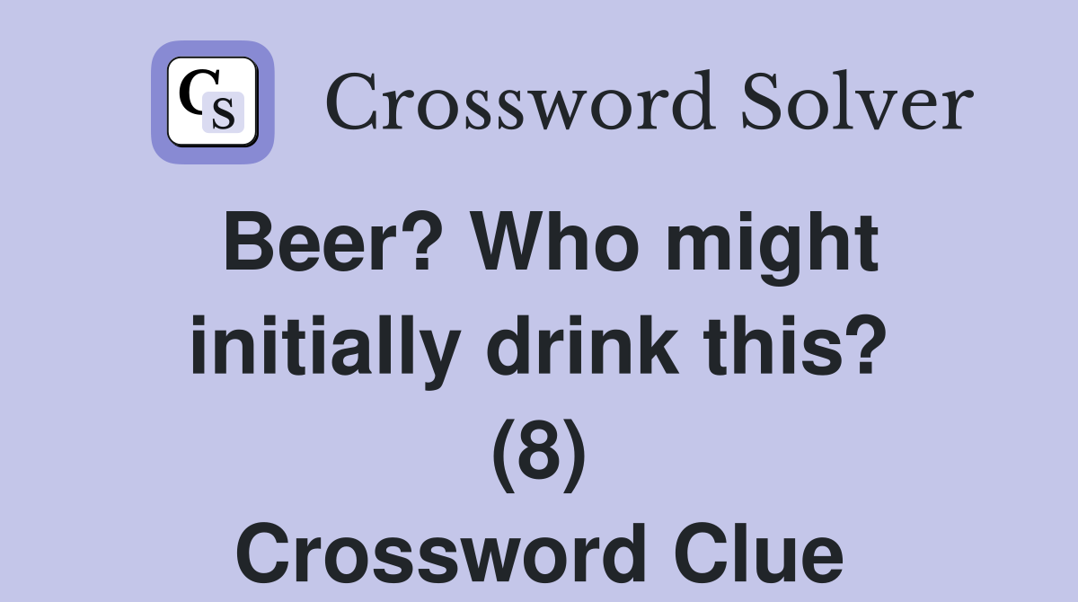 Beer? Who might initially drink this? (8) Crossword Clue
