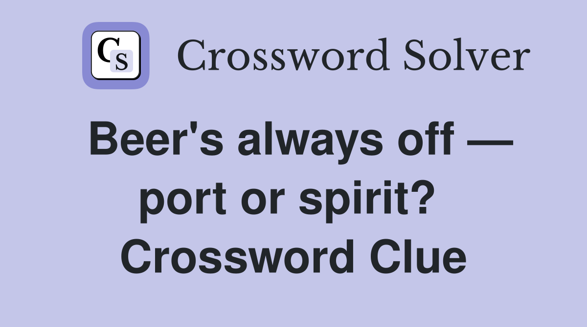Beer's always off — port or spirit?  Crossword Clue