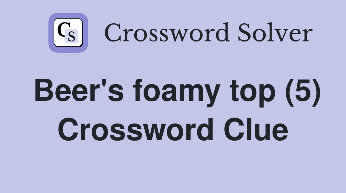 Beer's foamy top (5) Crossword Clue