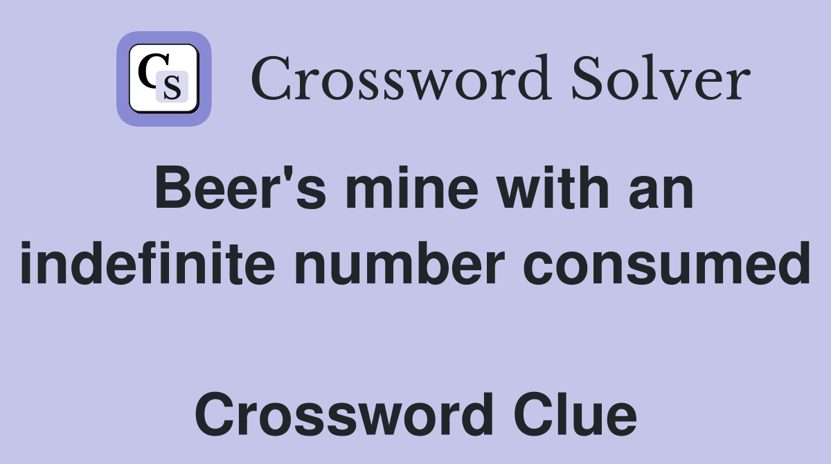 Beer's mine with an indefinite number consumed  Crossword Clue