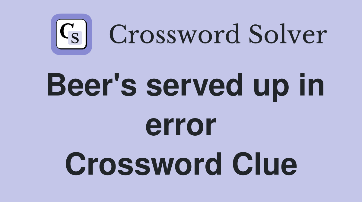 Beer's served up in error Crossword Clue