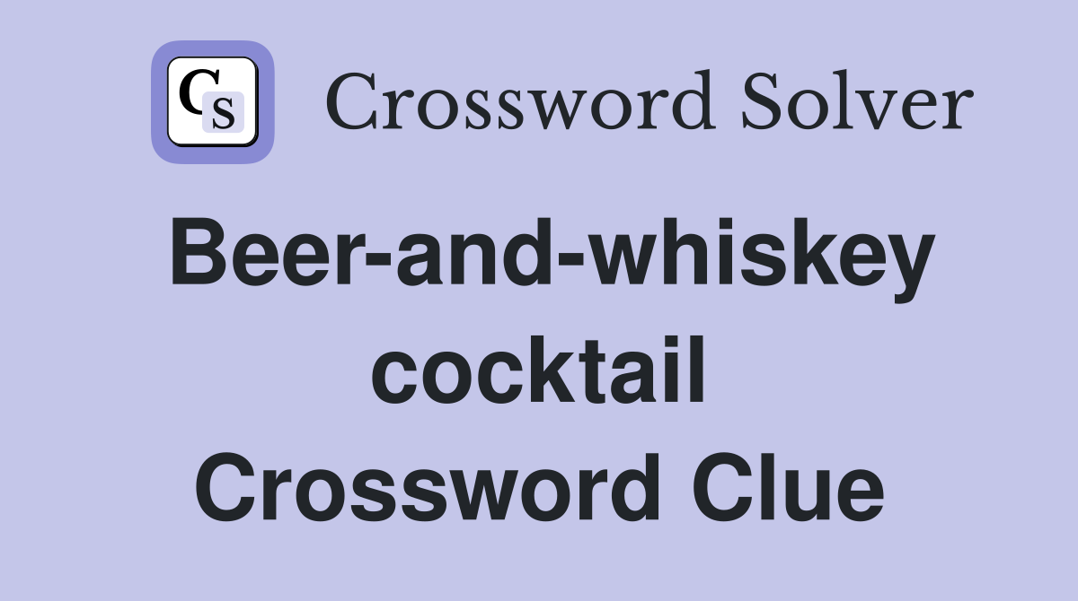 Beer-and-whiskey cocktail Crossword Clue