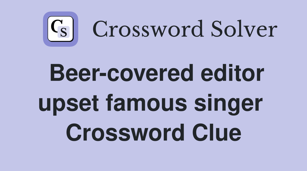 Beer-covered editor upset famous singer  Crossword Clue