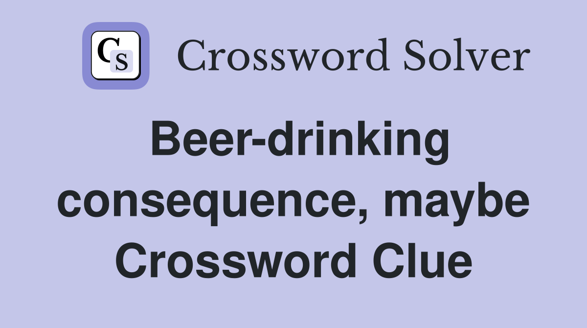 Beer-drinking consequence, maybe Crossword Clue