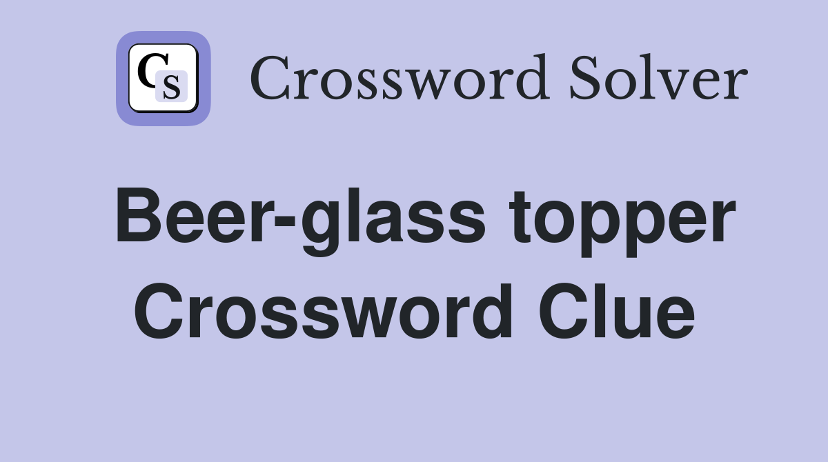 Beer-glass topper Crossword Clue