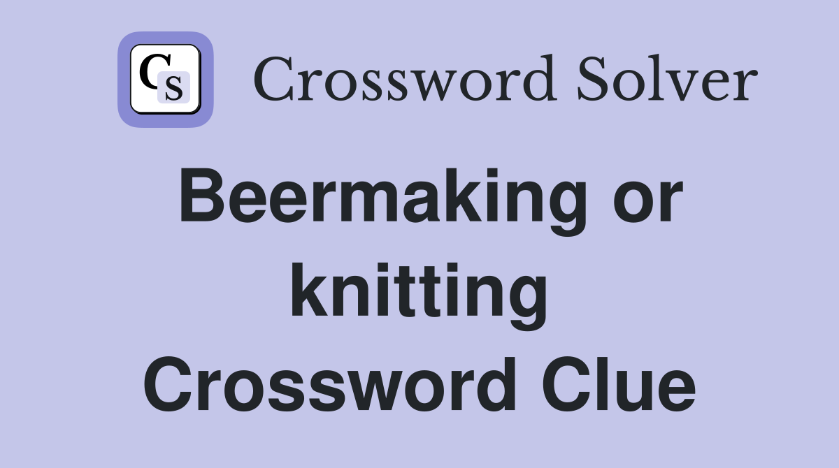 Beermaking or knitting Crossword Clue
