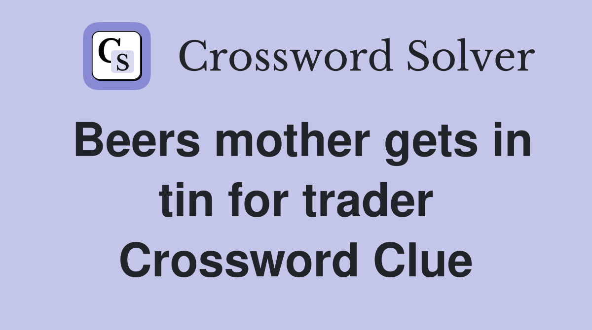 Beers mother gets in tin for trader Crossword Clue