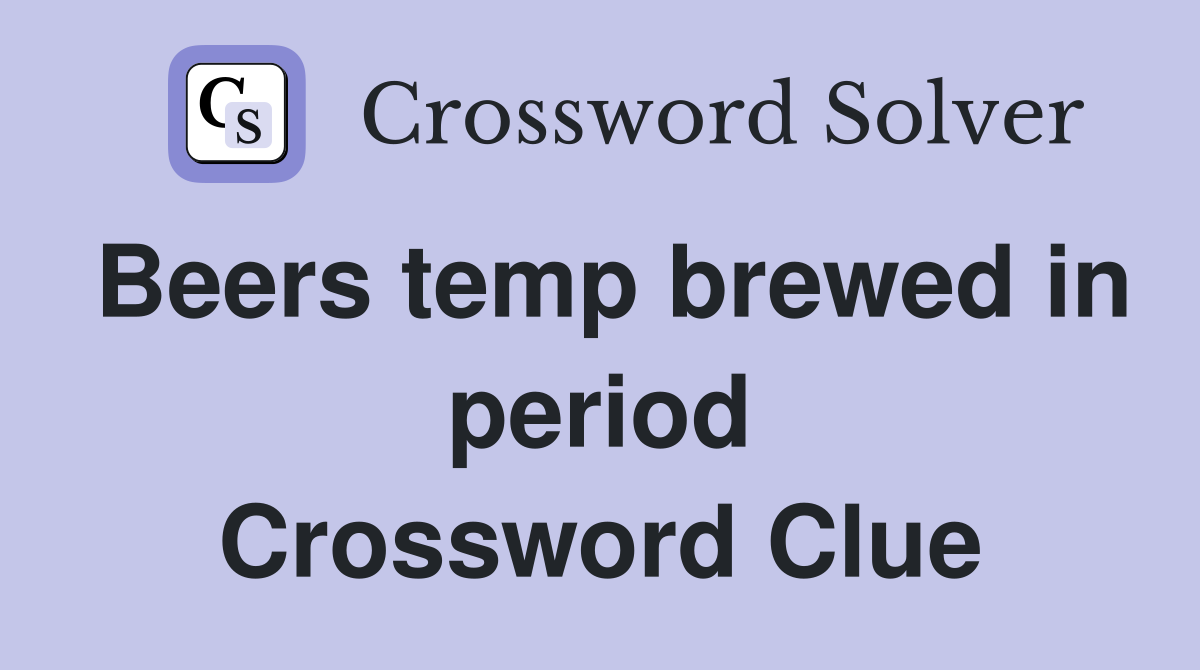 Beers temp brewed in period Crossword Clue