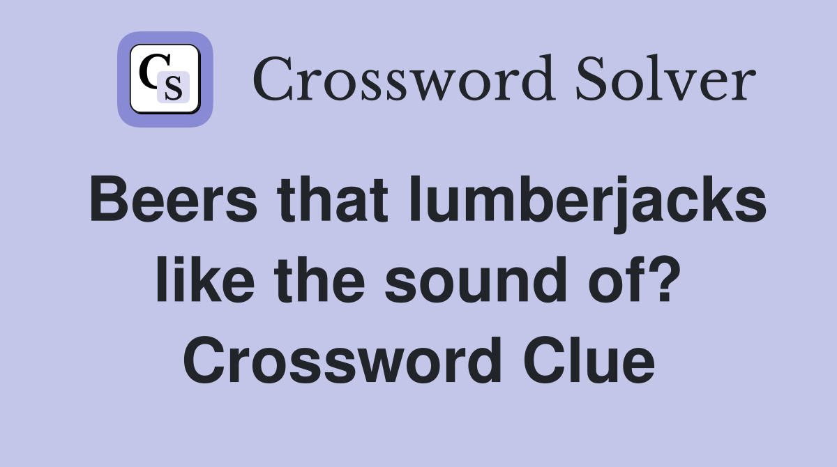 Beers that lumberjacks like the sound of? Crossword Clue