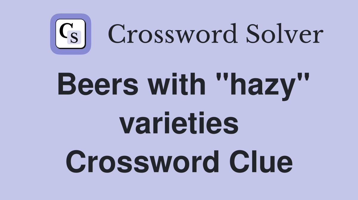Beers with "hazy" varieties Crossword Clue