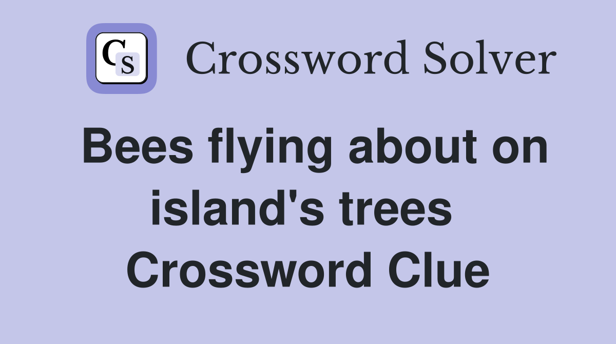 Bees flying about on island's trees  Crossword Clue