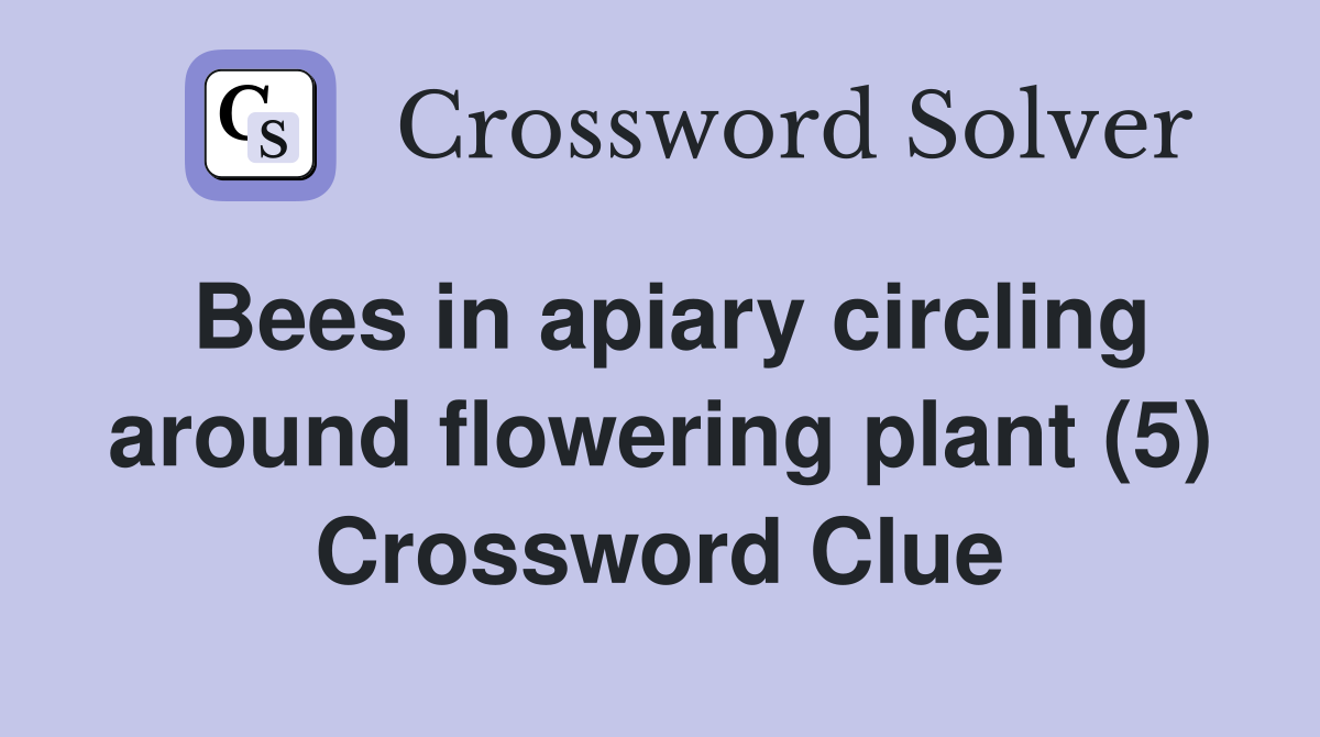 Bees in apiary circling around flowering plant (5) Crossword Clue