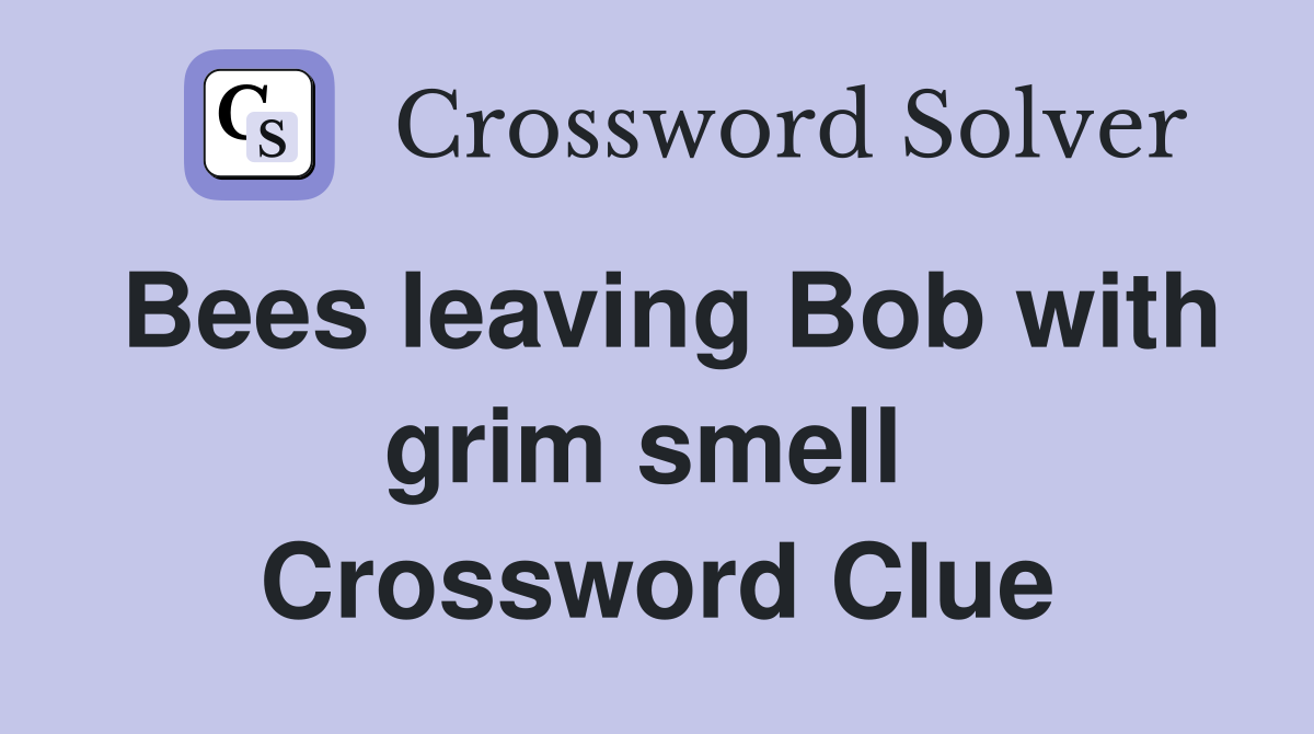 Bees leaving Bob with grim smell  Crossword Clue