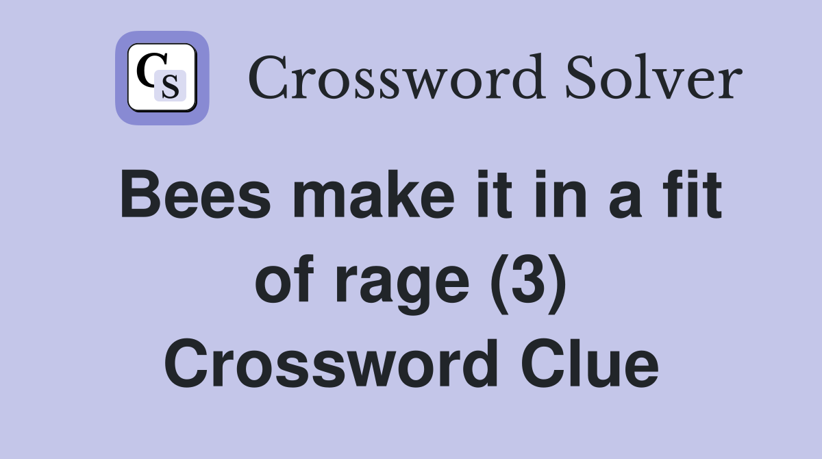 Bees make it in a fit of rage (3) Crossword Clue