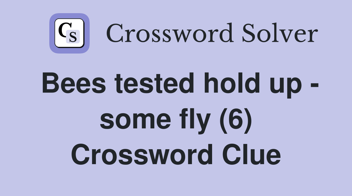 Bees tested hold up - some fly (6) Crossword Clue