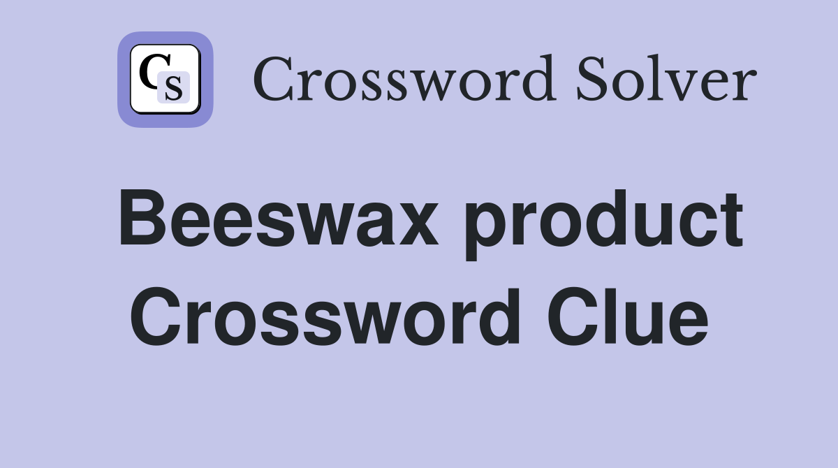 Beeswax product Crossword Clue