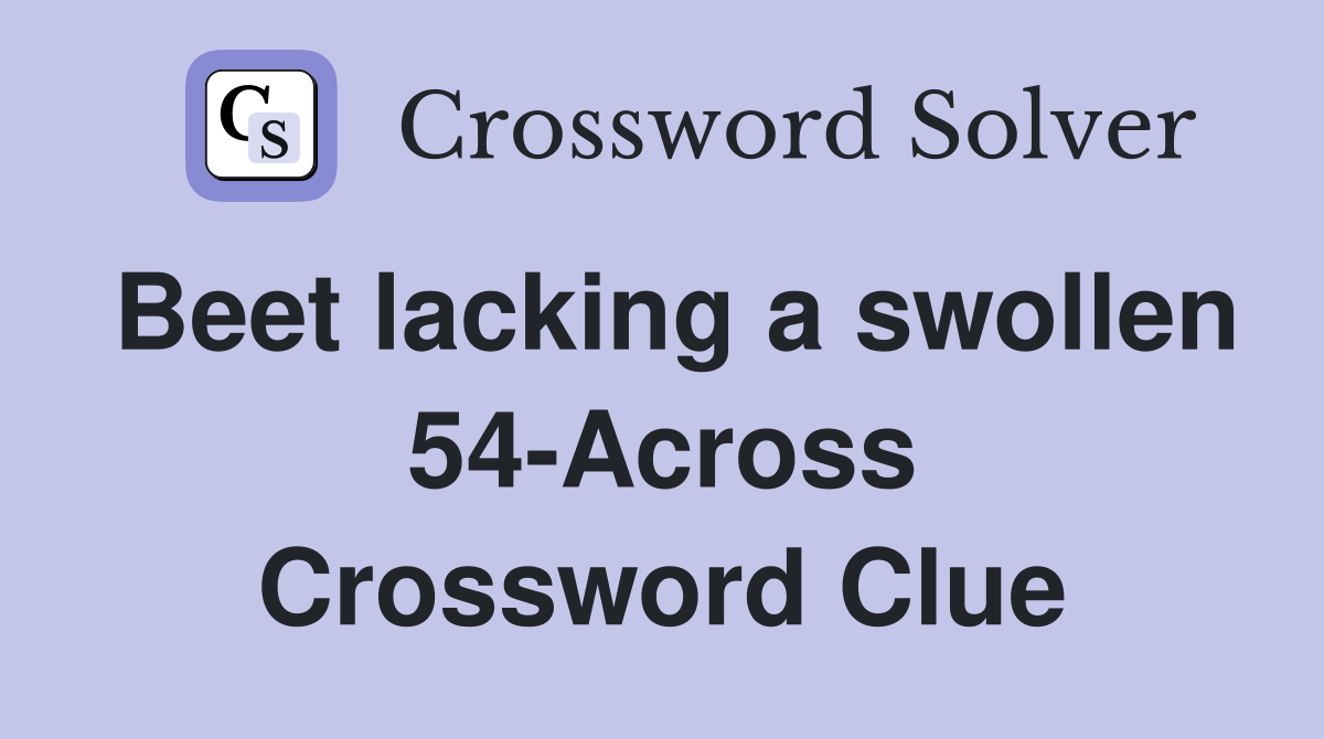 Beet lacking a swollen 54-Across Crossword Clue