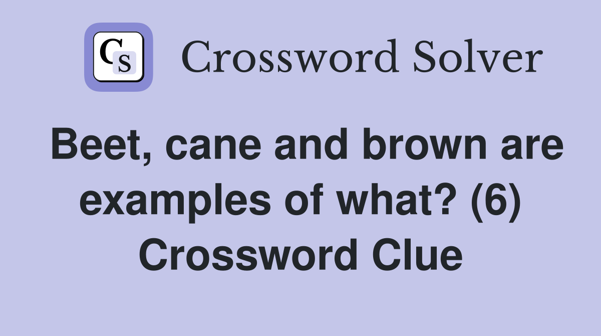 Beet, cane and brown are examples of what? (6) Crossword Clue