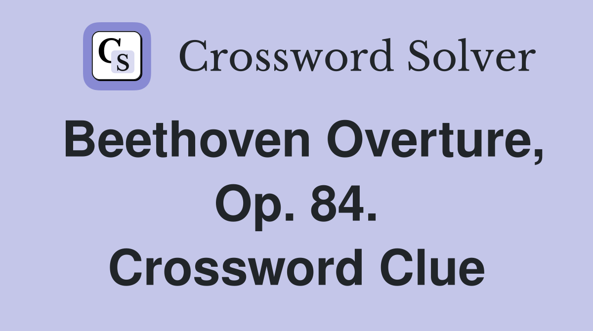 Beethoven Overture, Op. 84. Crossword Clue