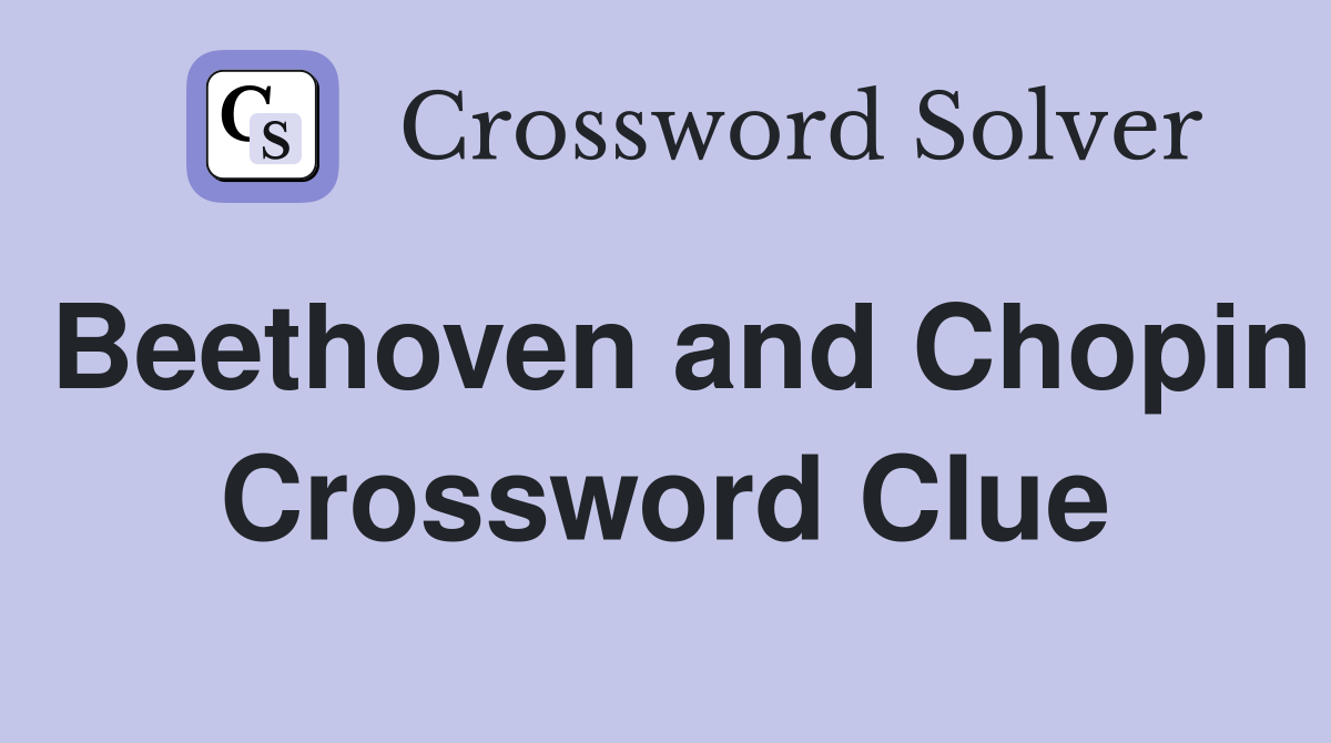 Beethoven and Chopin Crossword Clue