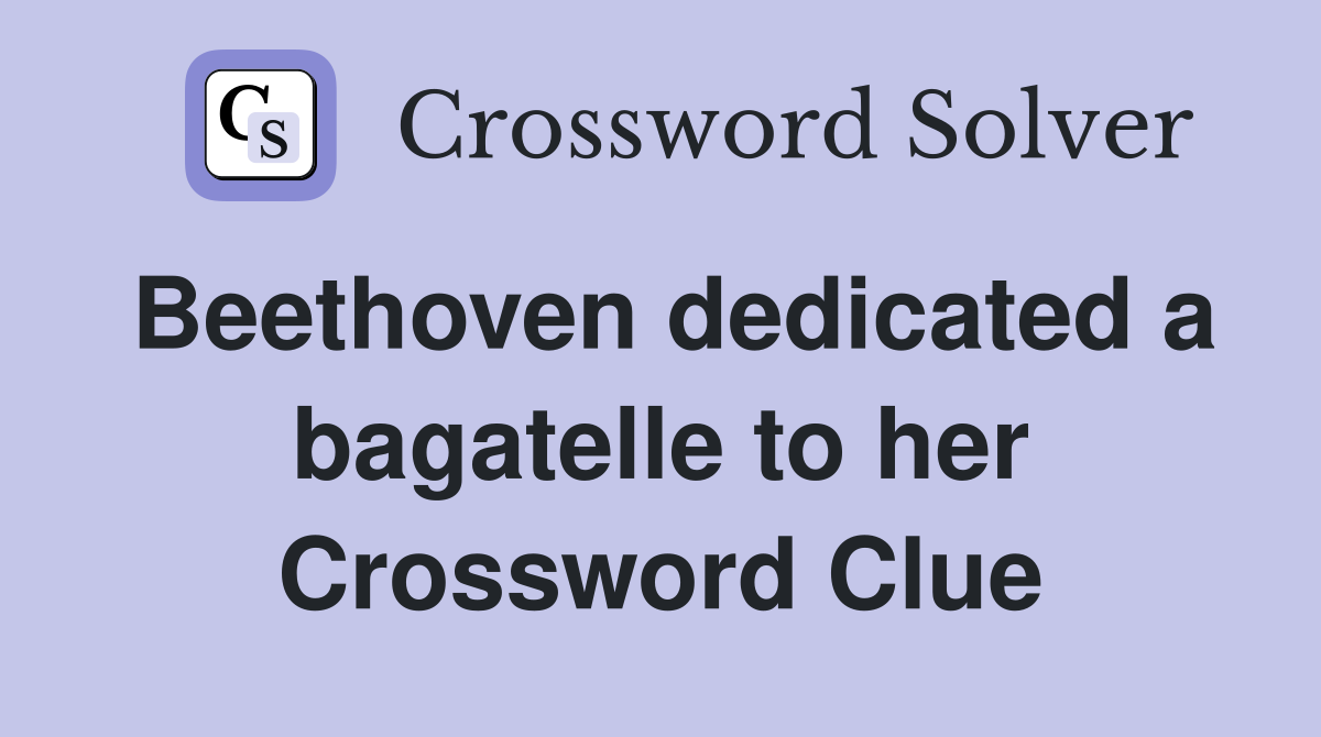 Beethoven dedicated a bagatelle to her Crossword Clue