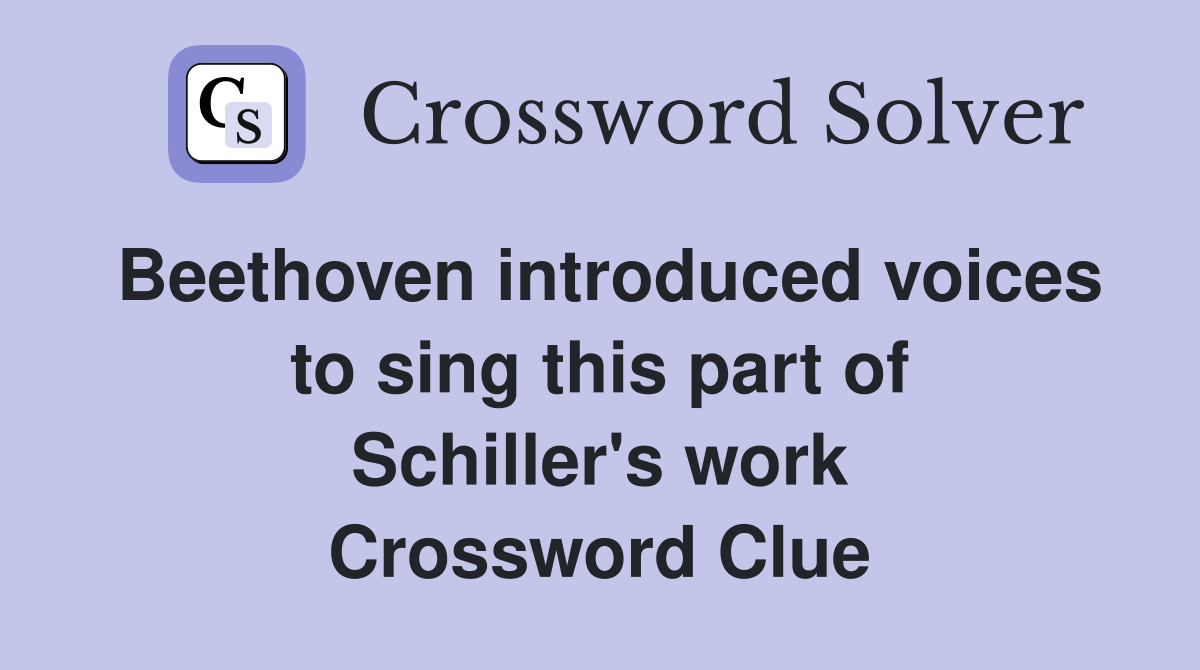 Beethoven introduced voices to sing this part of Schiller's work Crossword Clue