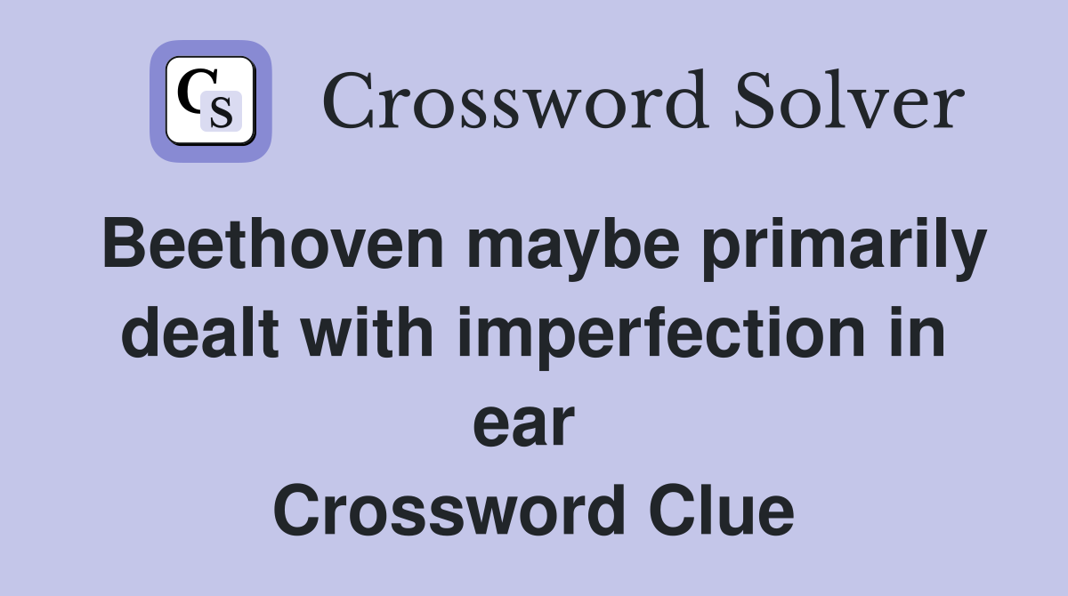 Beethoven maybe primarily dealt with imperfection in ear  Crossword Clue