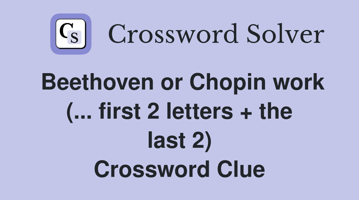 Beethoven or Chopin work (... first 2 letters + the last 2) Crossword Clue