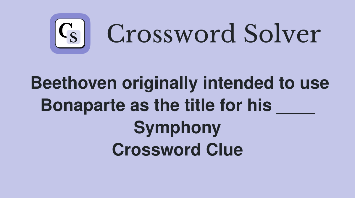 Beethoven originally intended to use Bonaparte as the title for his ____ Symphony Crossword Clue