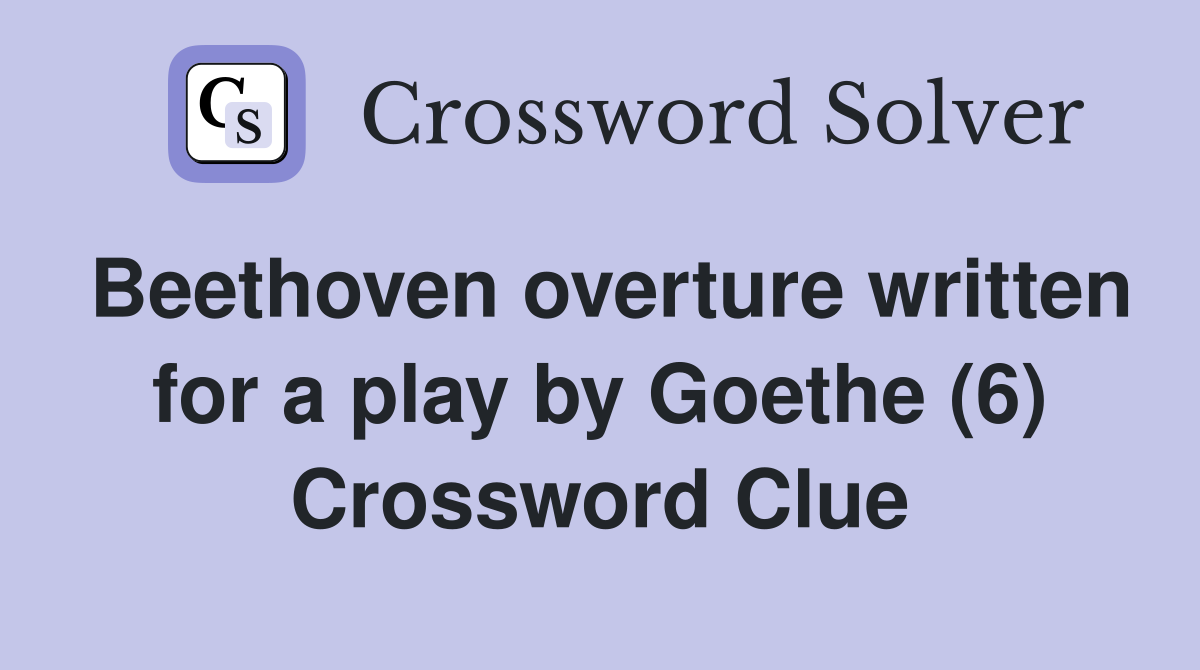 Beethoven overture written for a play by Goethe (6) Crossword Clue