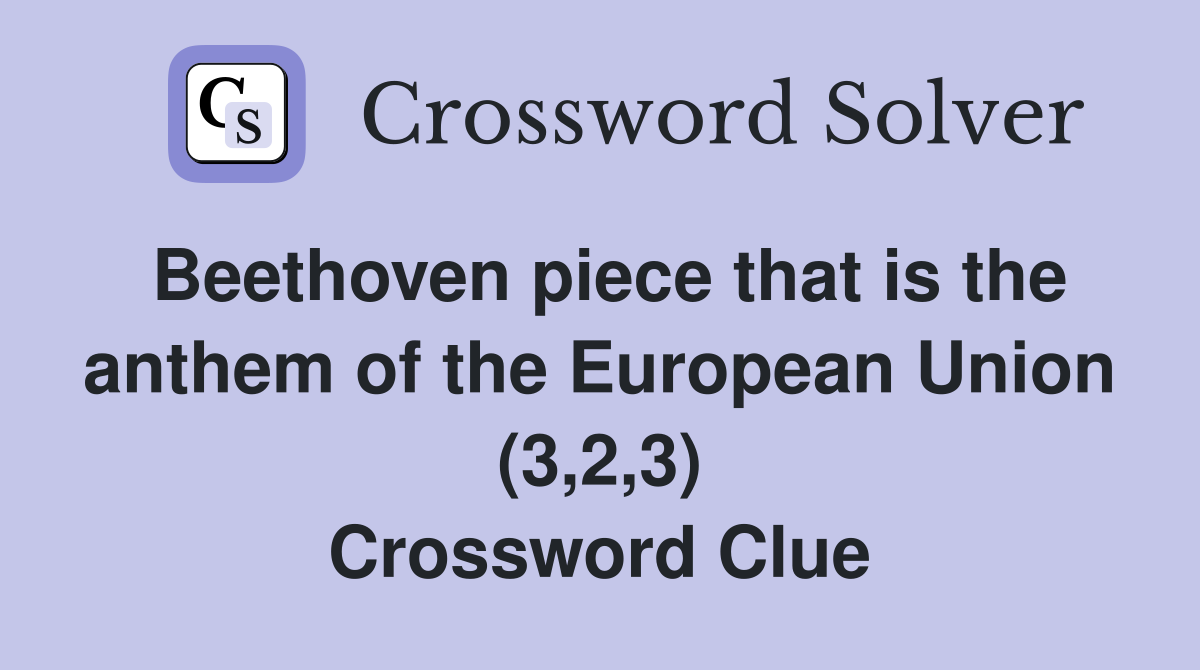 Beethoven piece that is the anthem of the European Union (3,2,3) Crossword Clue