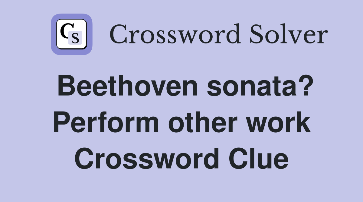 Beethoven sonata? Perform other work Crossword Clue