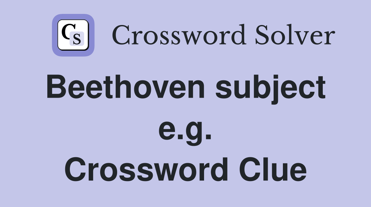 Beethoven subject  e.g. Crossword Clue