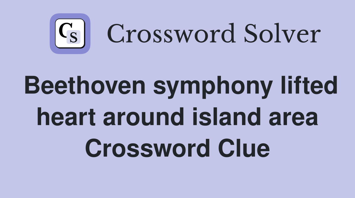 Beethoven symphony lifted heart around island area Crossword Clue