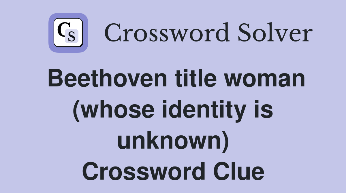 Beethoven title woman (whose identity is unknown) Crossword Clue