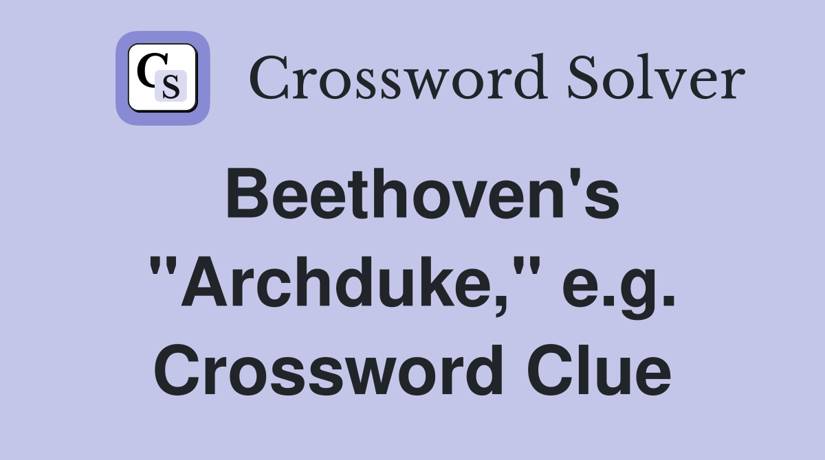 Beethoven's "Archduke," e.g. Crossword Clue