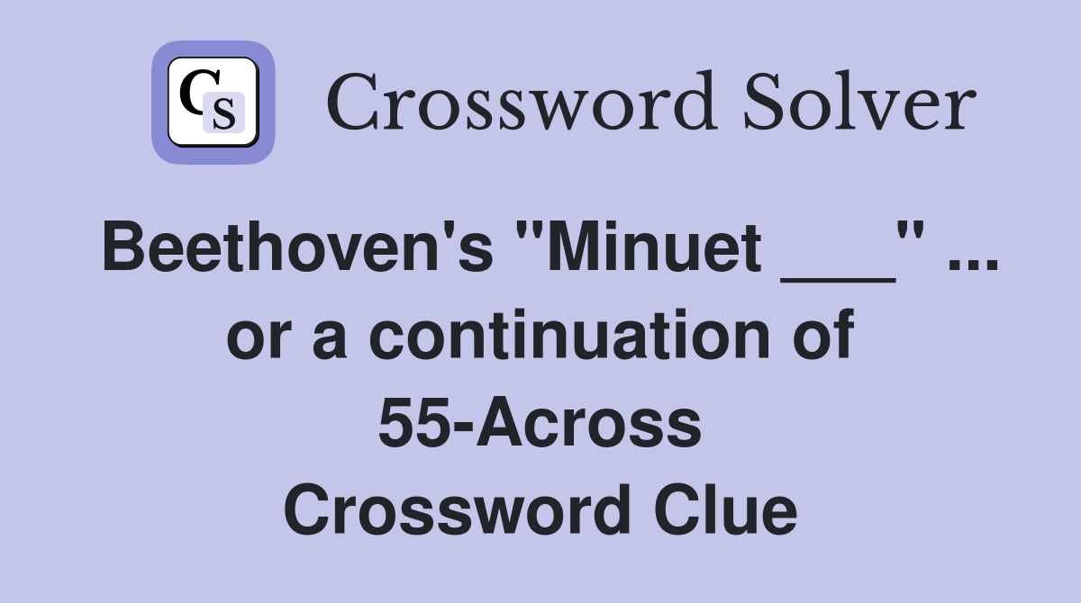 Beethoven's "Minuet ___" ... or a continuation of 55-Across Crossword Clue